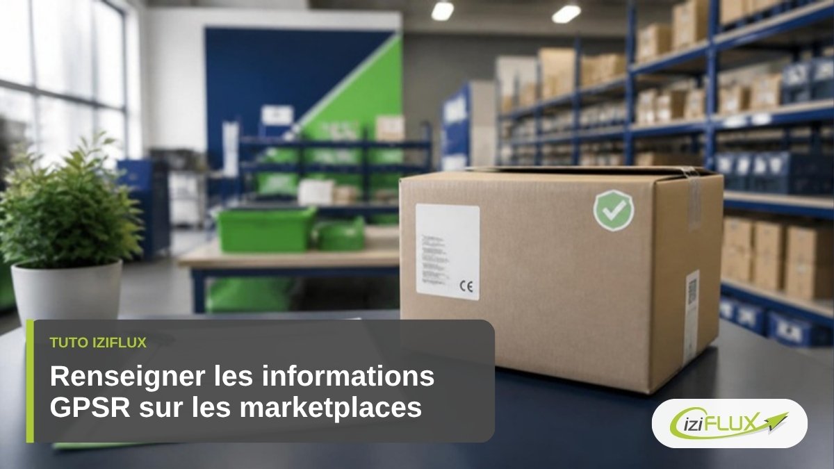 Informations GPSR sur les marketplaces : fabricant, personne responsable et sécurité produit, tuto Iziflux